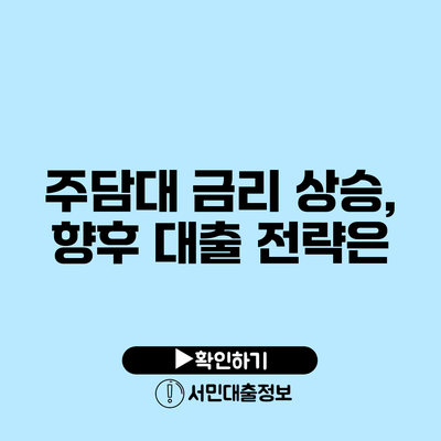 주담대 금리 상승, 향후 대출 전략은?