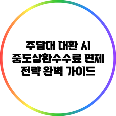 주담대 대환 시 중도상환수수료 면제 전략 완벽 가이드