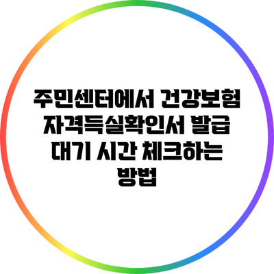 주민센터에서 건강보험 자격득실확인서 발급 대기 시간 체크하는 방법