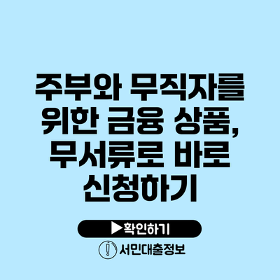 주부와 무직자를 위한 금융 상품, 무서류로 바로 신청하기