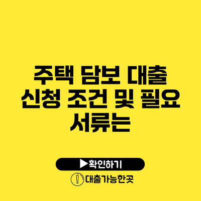 주택 담보 대출 신청 조건 및 필요 서류는?
