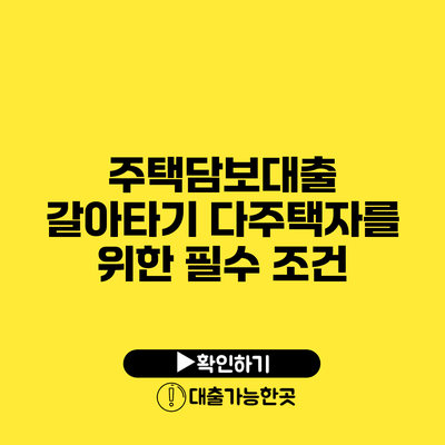 주택담보대출 갈아타기 다주택자를 위한 필수 조건