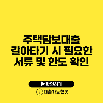 주택담보대출 갈아타기 시 필요한 서류 및 한도 확인