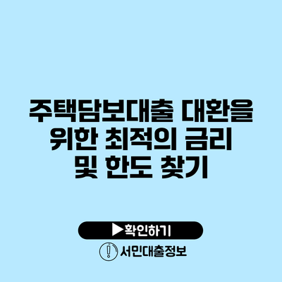 주택담보대출 대환을 위한 최적의 금리 및 한도 찾기