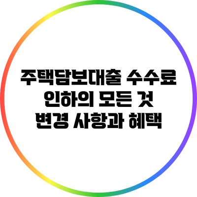 주택담보대출 수수료 인하의 모든 것: 변경 사항과 혜택