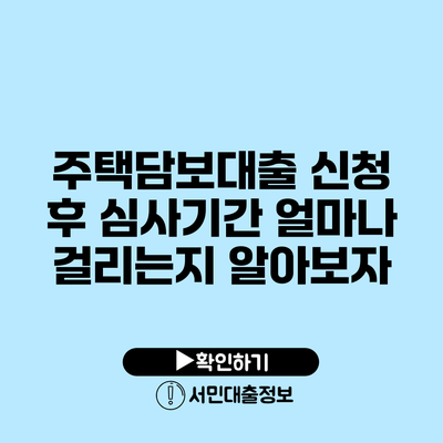 주택담보대출 신청 후 심사기간 얼마나 걸리는지 알아보자