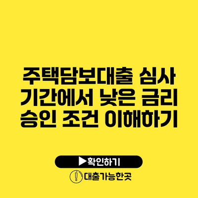 주택담보대출 심사 기간에서 낮은 금리 승인 조건 이해하기
