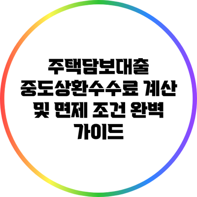 주택담보대출 중도상환수수료 계산 및 면제 조건 완벽 가이드