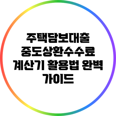 주택담보대출 중도상환수수료 계산기 활용법 완벽 가이드