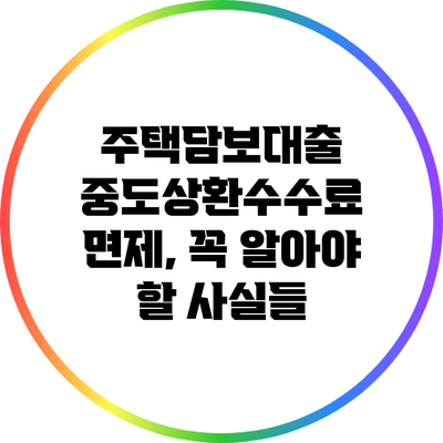 주택담보대출 중도상환수수료 면제, 꼭 알아야 할 사실들