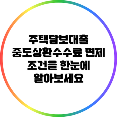 주택담보대출 중도상환수수료 면제 조건을 한눈에 알아보세요