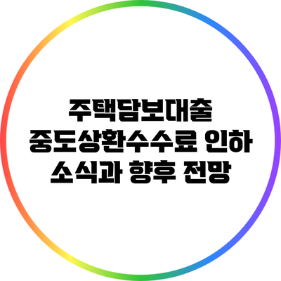 주택담보대출 중도상환수수료 인하 소식과 향후 전망