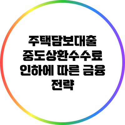 주택담보대출 중도상환수수료 인하에 따른 금융 전략