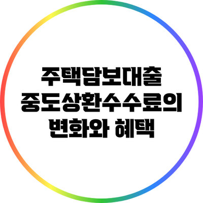 주택담보대출 중도상환수수료의 변화와 혜택