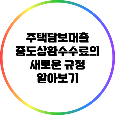 주택담보대출 중도상환수수료의 새로운 규정 알아보기
