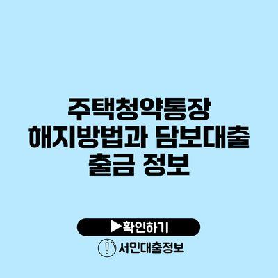 주택청약통장 해지방법과 담보대출 출금 정보