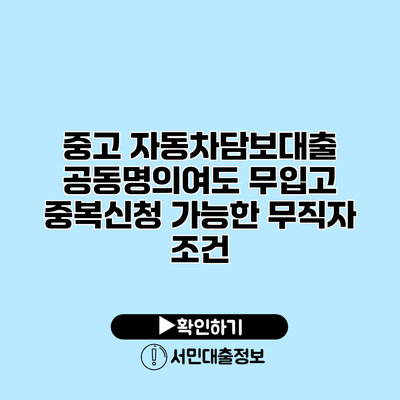 중고 자동차담보대출 공동명의여도 무입고 중복신청 가능한 무직자 조건