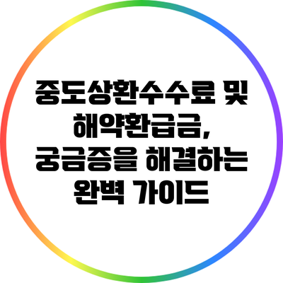 중도상환수수료 및 해약환급금, 궁금증을 해결하는 완벽 가이드