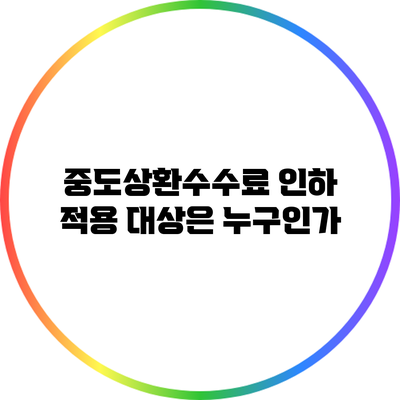 중도상환수수료 인하 적용 대상은 누구인가?