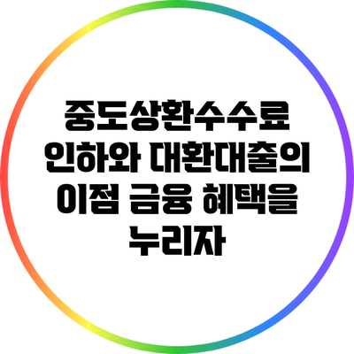 중도상환수수료 인하와 대환대출의 이점: 금융 혜택을 누리자