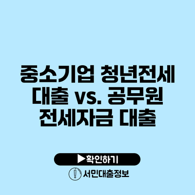 중소기업 청년전세 대출 vs. 공무원 전세자금 대출