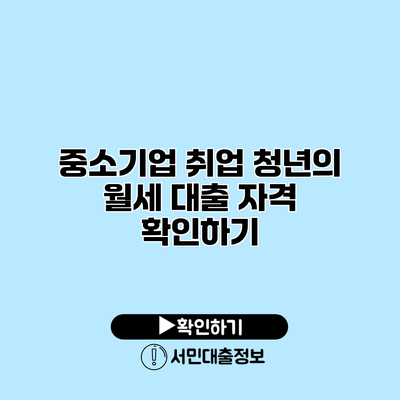 중소기업 취업 청년의 월세 대출 자격 확인하기