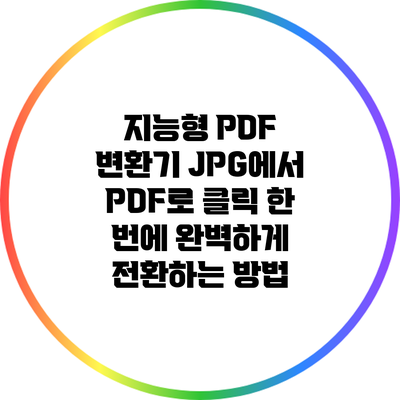 지능형 PDF 변환기: JPG에서 PDF로 클릭 한 번에 완벽하게 전환하는 방법