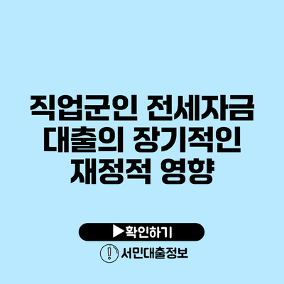 직업군인 전세자금 대출의 장기적인 재정적 영향