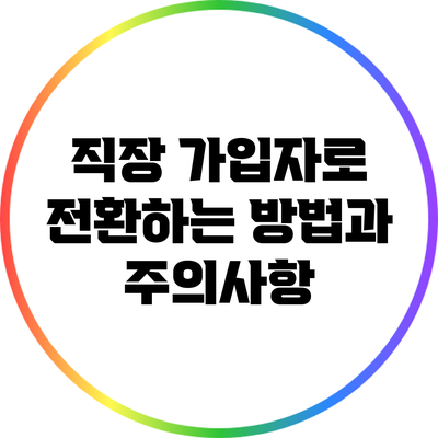 직장 가입자로 전환하는 방법과 주의사항