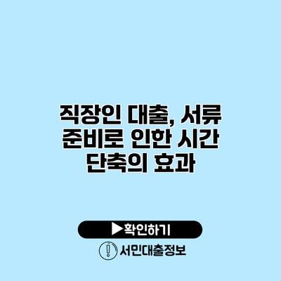 직장인 대출, 서류 준비로 인한 시간 단축의 효과