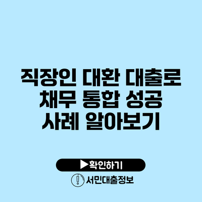 직장인 대환 대출로 채무 통합 성공 사례 알아보기