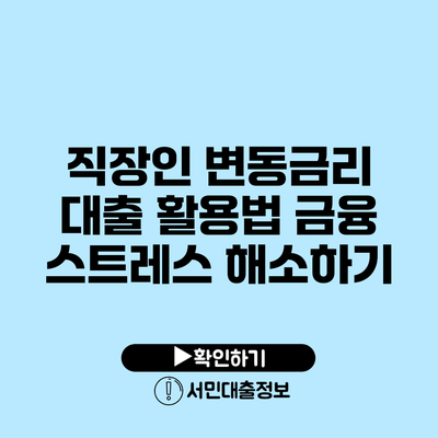 직장인 변동금리 대출 활용법: 금융 스트레스 해소하기