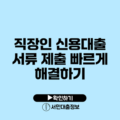 직장인 신용대출 서류 제출: 빠르게 해결하기