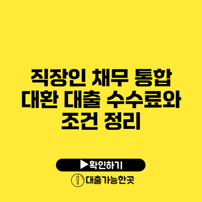 직장인 채무 통합 대환 대출 수수료와 조건 정리