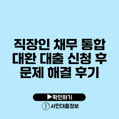 직장인 채무 통합 대환 대출 신청 후 문제 해결 후기