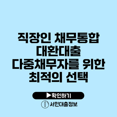 직장인 채무통합 대환대출: 다중채무자를 위한 최적의 선택