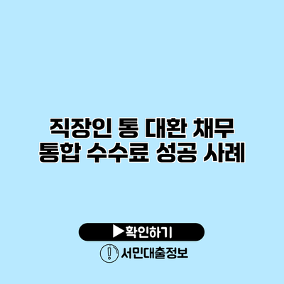 직장인 통 대환 채무 통합 수수료 성공 사례