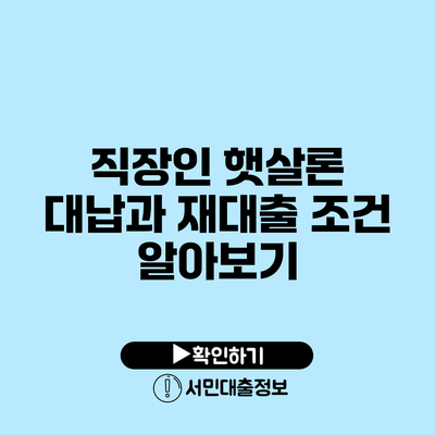 직장인 햇살론 대납과 재대출 조건 알아보기