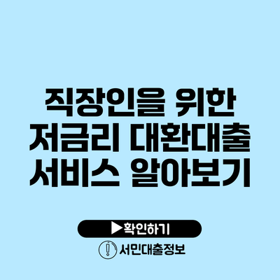 직장인을 위한 저금리 대환대출 서비스 알아보기