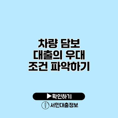 차량 담보 대출의 우대 조건 파악하기