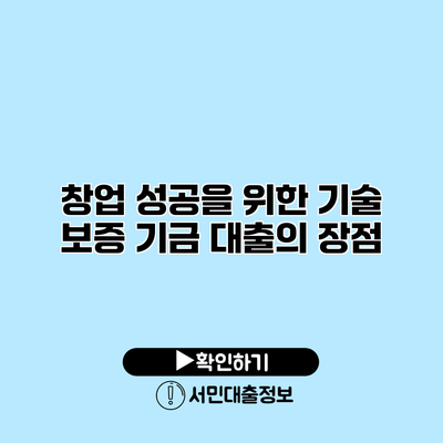 창업 성공을 위한 기술 보증 기금 대출의 장점