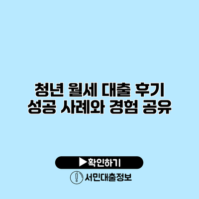 청년 월세 대출 후기: 성공 사례와 경험 공유