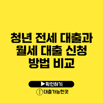 청년 전세 대출과 월세 대출 신청 방법 비교