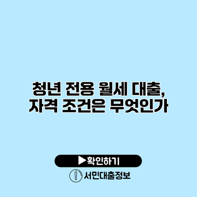 청년 전용 월세 대출, 자격 조건은 무엇인가?