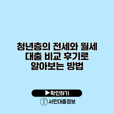 청년층의 전세와 월세 대출 비교 후기로 알아보는 방법