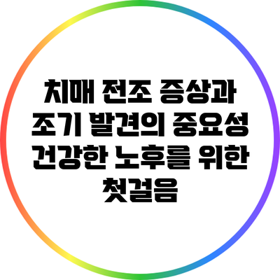 치매 전조 증상과 조기 발견의 중요성: 건강한 노후를 위한 첫걸음
