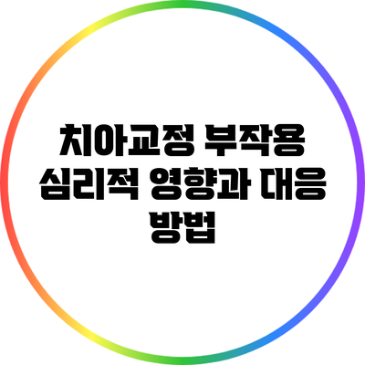 치아교정 부작용: 심리적 영향과 대응 방법