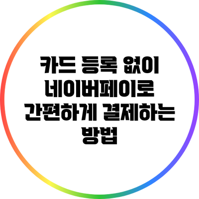 카드 등록 없이 네이버페이로 간편하게 결제하는 방법