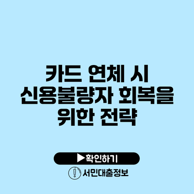 카드 연체 시 신용불량자 회복을 위한 전략