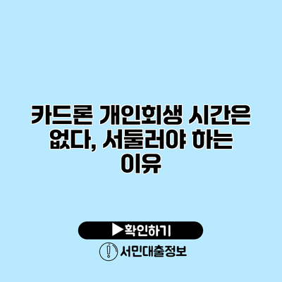 카드론 개인회생 시간은 없다, 서둘러야 하는 이유